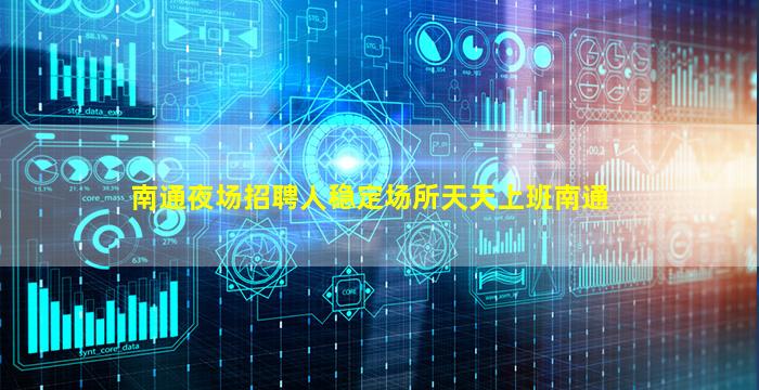 南通夜场招聘人稳定场所天天上班南通